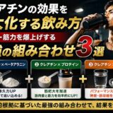 クレアチンの効果を最大化する飲み方｜筋肉量・筋力を爆上げする最強の組み合わせ3選